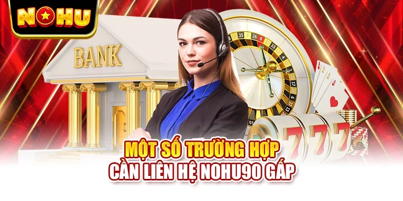 Một số trường hợp cần liên hệ NOHU90 gấp