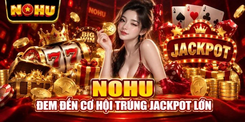 NOHU đem đến cơ hội trúng Jackpot lớn